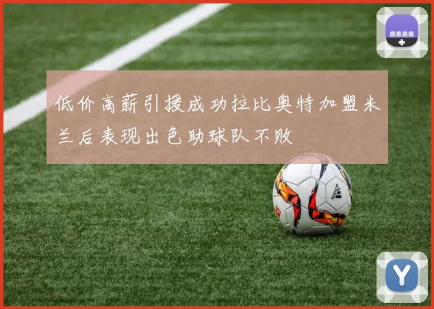 低价高薪引援成功拉比奥特加盟米兰后表现出色助球队不败