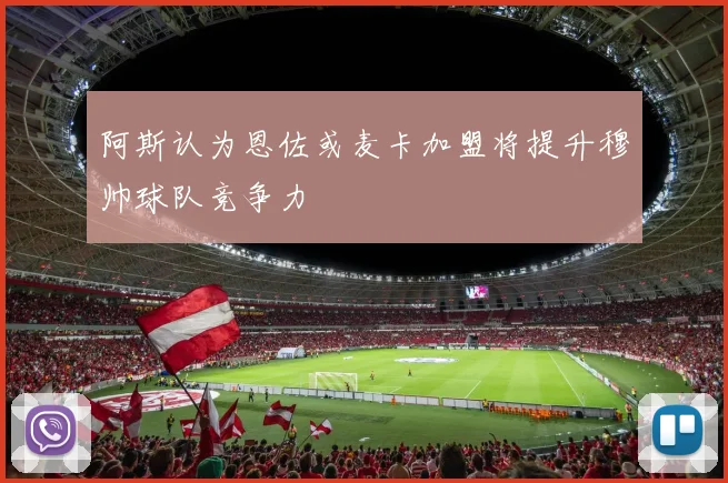 阿斯认为恩佐或麦卡加盟将提升穆帅球队竞争力