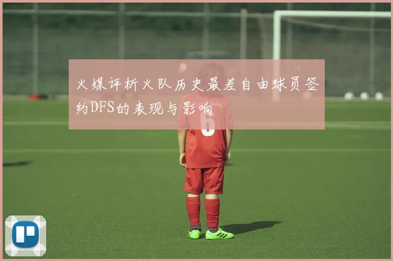 火媒评析火队历史最差自由球员签约DFS的表现与影响