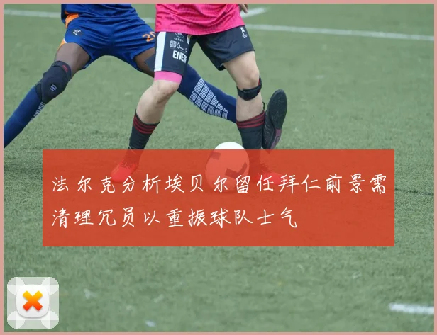法尔克分析埃贝尔留任拜仁前景需清理冗员以重振球队士气