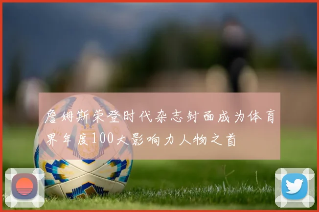 詹姆斯荣登时代杂志封面成为体育界年度100大影响力人物之首