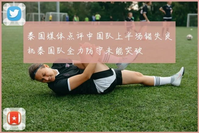 泰国媒体点评中国队上半场错失良机泰国队全力防守未能突破