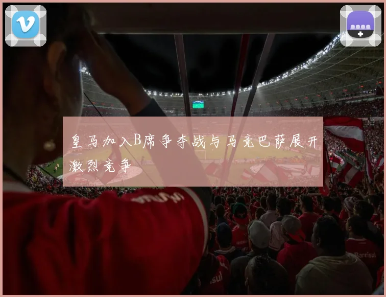 皇马加入B席争夺战与马竞巴萨展开激烈竞争