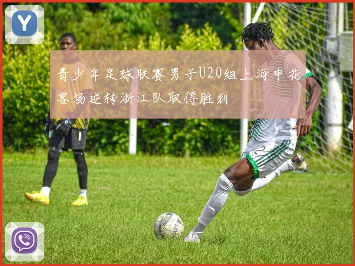 青少年足球联赛男子U20组上海申花客场逆转浙江队取得胜利